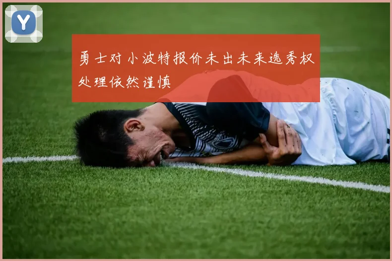 勇士对小波特报价未出未来选秀权处理依然谨慎