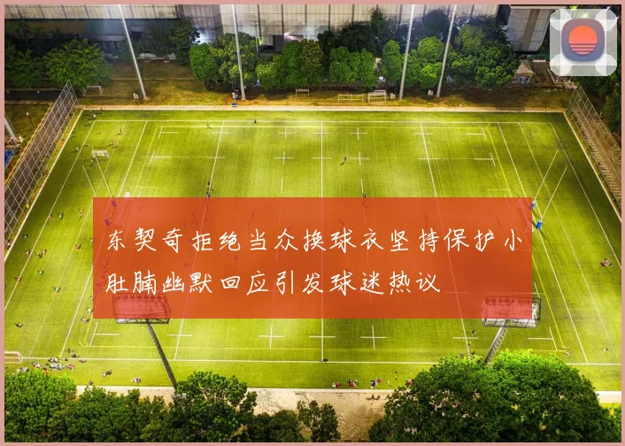 东契奇拒绝当众换球衣坚持保护小肚腩幽默回应引发球迷热议