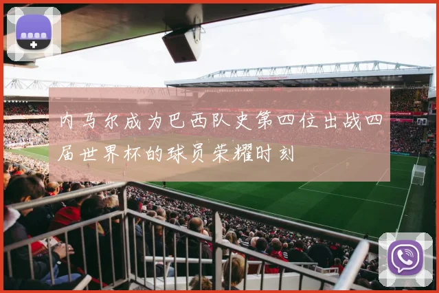 内马尔成为巴西队史第四位出战四届世界杯的球员荣耀时刻