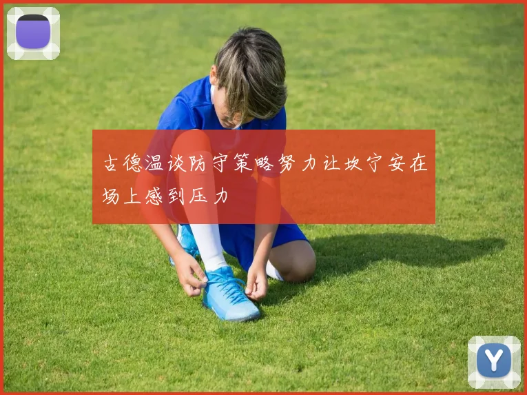 古德温谈防守策略努力让坎宁安在场上感到压力