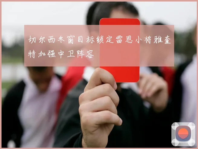切尔西冬窗目标锁定雷恩小将雅奎特加强中卫阵容