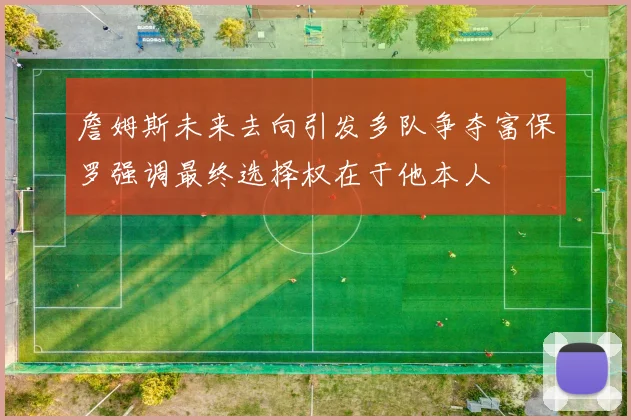 詹姆斯未来去向引发多队争夺富保罗强调最终选择权在于他本人