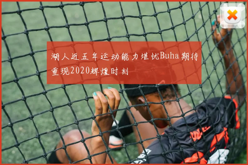 湖人近五年运动能力堪忧Buha期待重现2020辉煌时刻