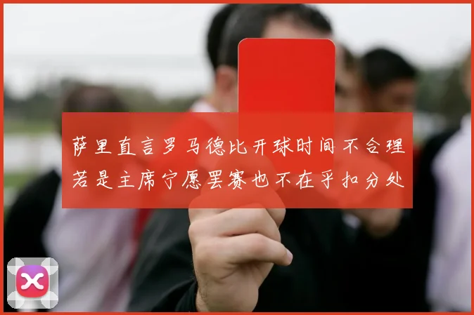 萨里直言罗马德比开球时间不合理若是主席宁愿罢赛也不在乎扣分处罚