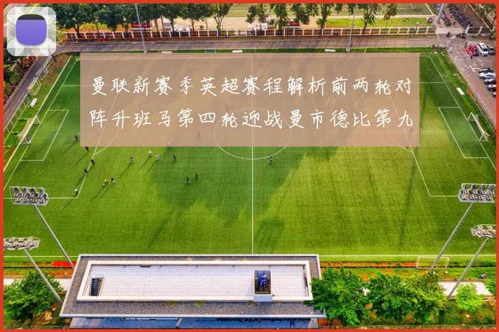 曼联新赛季英超赛程解析前两轮对阵升班马第四轮迎战曼市德比第九轮挑战蓝军