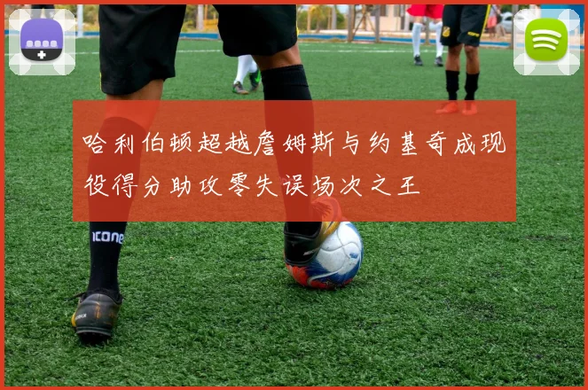 哈利伯顿超越詹姆斯与约基奇成现役得分助攻零失误场次之王