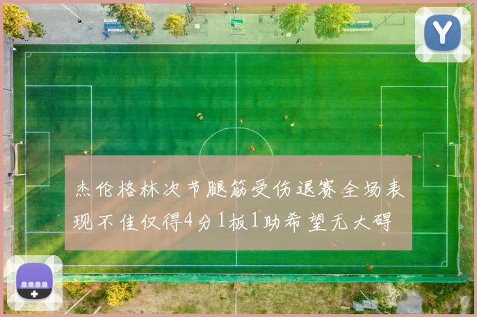 杰伦格林次节腿筋受伤退赛全场表现不佳仅得4分1板1助希望无大碍